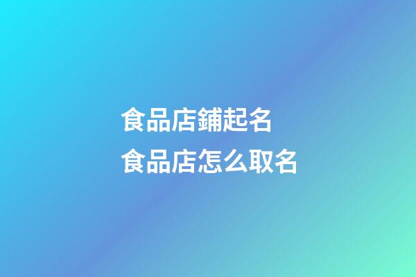 食品店鋪起名 食品店怎么取名-第1張-店鋪起名-玄機派
